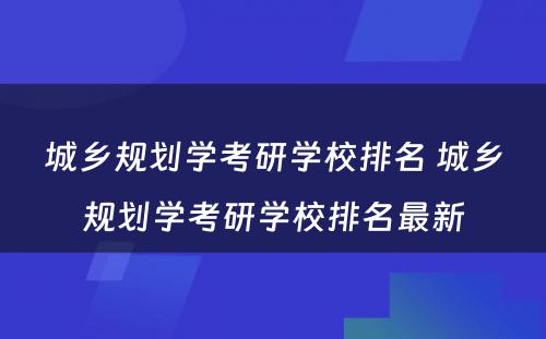 城乡规划学考研学校排名 城乡规划学考研学校排名最新