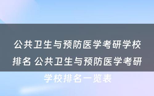 公共卫生与预防医学考研学校排名 公共卫生与预防医学考研学校排名一览表