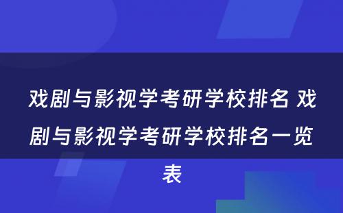 戏剧与影视学考研学校排名 戏剧与影视学考研学校排名一览表