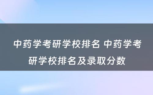 中药学考研学校排名 中药学考研学校排名及录取分数