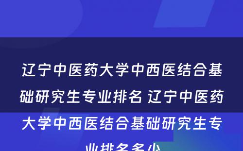 辽宁中医药大学中西医结合基础研究生专业排名 辽宁中医药大学中西医结合基础研究生专业排名多少