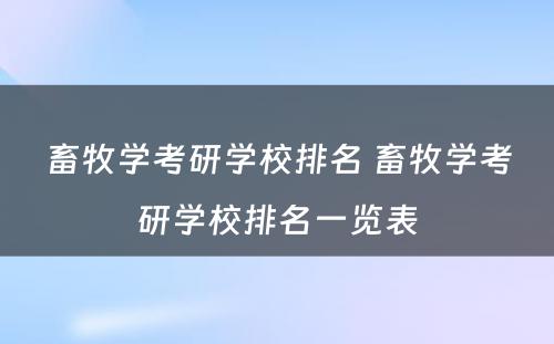 畜牧学考研学校排名 畜牧学考研学校排名一览表