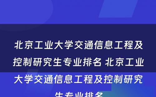 北京工业大学交通信息工程及控制研究生专业排名 北京工业大学交通信息工程及控制研究生专业排名