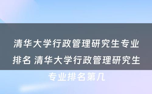 清华大学行政管理研究生专业排名 清华大学行政管理研究生专业排名第几