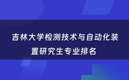 吉林大学检测技术与自动化装置研究生专业排名 