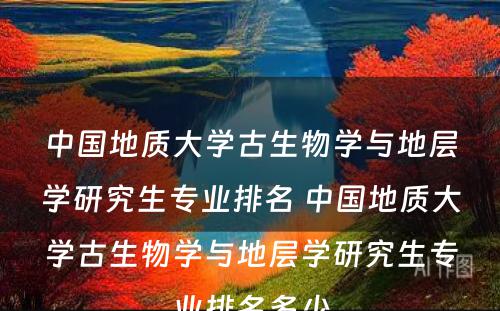 中国地质大学古生物学与地层学研究生专业排名 中国地质大学古生物学与地层学研究生专业排名多少