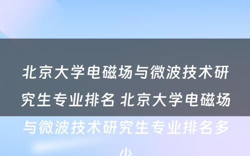 北京大学电磁场与微波技术研究生专业排名 北京大学电磁场与微波技术研究生专业排名多少