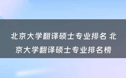 北京大学翻译硕士专业排名 北京大学翻译硕士专业排名榜