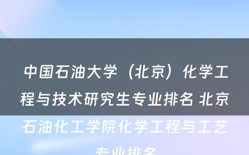 中国石油大学（北京）化学工程与技术研究生专业排名 北京石油化工学院化学工程与工艺专业排名