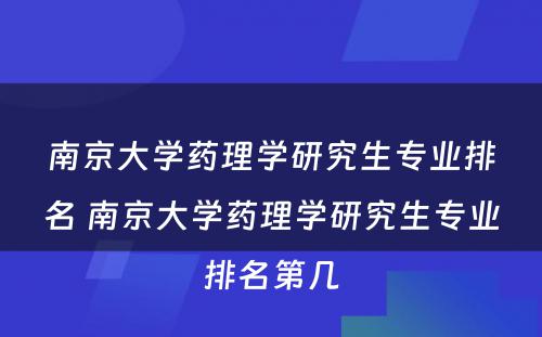 南京大学药理学研究生专业排名 南京大学药理学研究生专业排名第几