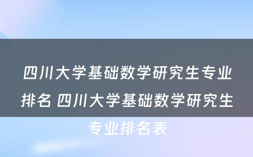 四川大学基础数学研究生专业排名 四川大学基础数学研究生专业排名表