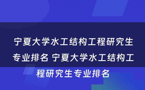 宁夏大学水工结构工程研究生专业排名 宁夏大学水工结构工程研究生专业排名