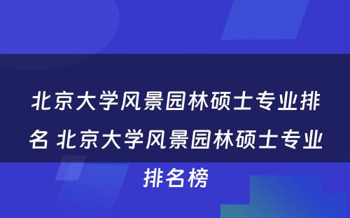 北京大学风景园林硕士专业排名 北京大学风景园林硕士专业排名榜