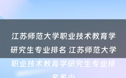 江苏师范大学职业技术教育学研究生专业排名 江苏师范大学职业技术教育学研究生专业排名多少