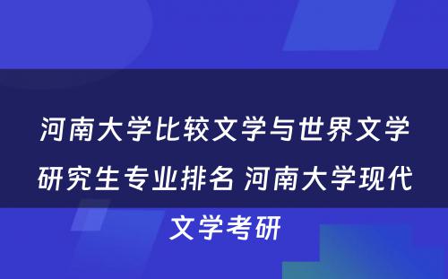 河南大学比较文学与世界文学研究生专业排名 河南大学现代文学考研