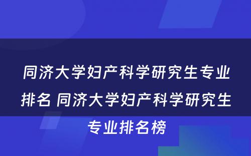 同济大学妇产科学研究生专业排名 同济大学妇产科学研究生专业排名榜