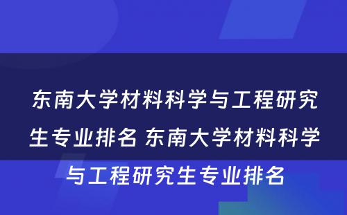 东南大学材料科学与工程研究生专业排名 东南大学材料科学与工程研究生专业排名