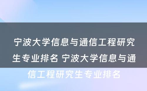 宁波大学信息与通信工程研究生专业排名 宁波大学信息与通信工程研究生专业排名