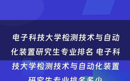 电子科技大学检测技术与自动化装置研究生专业排名 电子科技大学检测技术与自动化装置研究生专业排名多少