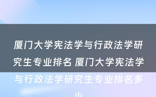 厦门大学宪法学与行政法学研究生专业排名 厦门大学宪法学与行政法学研究生专业排名多少