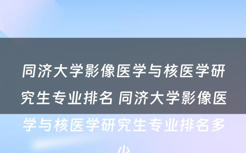 同济大学影像医学与核医学研究生专业排名 同济大学影像医学与核医学研究生专业排名多少