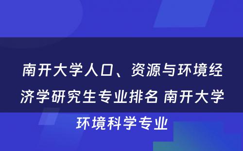 南开大学人口、资源与环境经济学研究生专业排名 南开大学环境科学专业