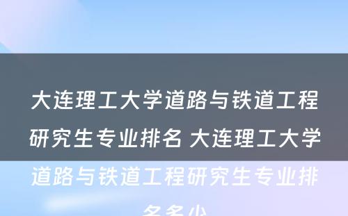 大连理工大学道路与铁道工程研究生专业排名 大连理工大学道路与铁道工程研究生专业排名多少