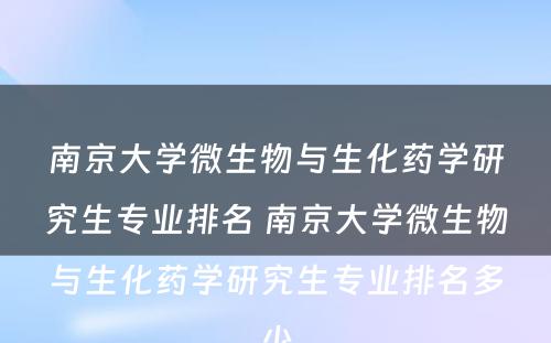 南京大学微生物与生化药学研究生专业排名 南京大学微生物与生化药学研究生专业排名多少