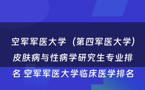 空军军医大学（第四军医大学）皮肤病与性病学研究生专业排名 空军军医大学临床医学排名