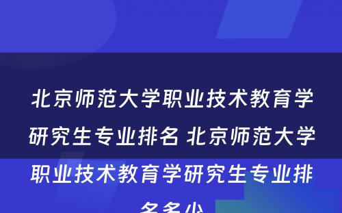 北京师范大学职业技术教育学研究生专业排名 北京师范大学职业技术教育学研究生专业排名多少