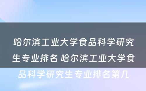 哈尔滨工业大学食品科学研究生专业排名 哈尔滨工业大学食品科学研究生专业排名第几