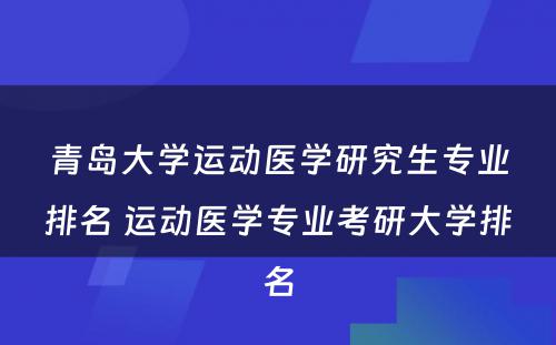 青岛大学运动医学研究生专业排名 运动医学专业考研大学排名