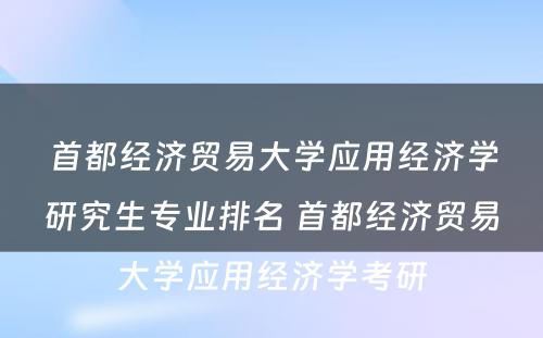 首都经济贸易大学应用经济学研究生专业排名 首都经济贸易大学应用经济学考研