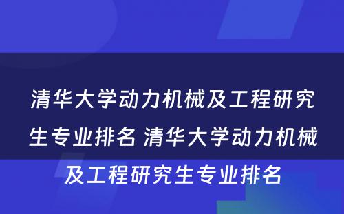 清华大学动力机械及工程研究生专业排名 清华大学动力机械及工程研究生专业排名