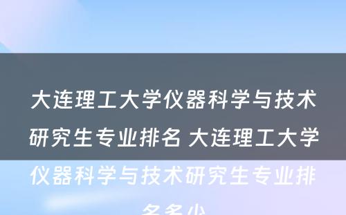 大连理工大学仪器科学与技术研究生专业排名 大连理工大学仪器科学与技术研究生专业排名多少