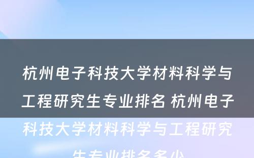 杭州电子科技大学材料科学与工程研究生专业排名 杭州电子科技大学材料科学与工程研究生专业排名多少