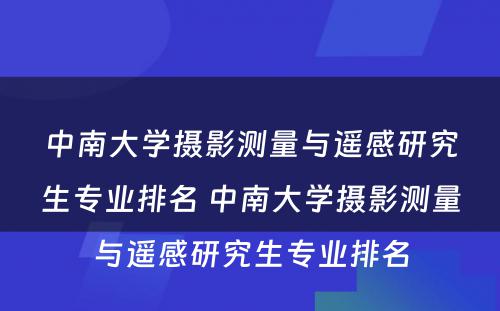 中南大学摄影测量与遥感研究生专业排名 中南大学摄影测量与遥感研究生专业排名