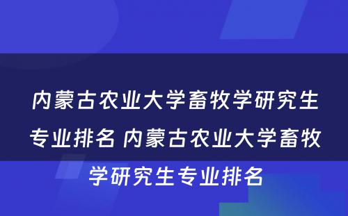 内蒙古农业大学畜牧学研究生专业排名 内蒙古农业大学畜牧学研究生专业排名