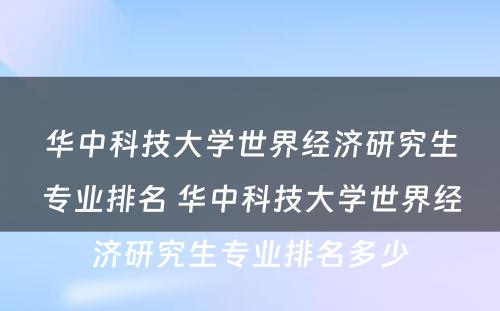 华中科技大学世界经济研究生专业排名 华中科技大学世界经济研究生专业排名多少