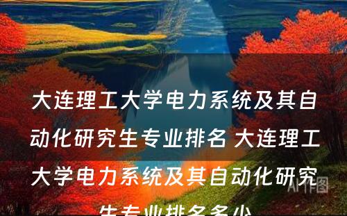 大连理工大学电力系统及其自动化研究生专业排名 大连理工大学电力系统及其自动化研究生专业排名多少