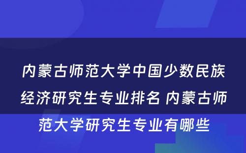 内蒙古师范大学中国少数民族经济研究生专业排名 内蒙古师范大学研究生专业有哪些