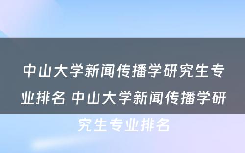 中山大学新闻传播学研究生专业排名 中山大学新闻传播学研究生专业排名