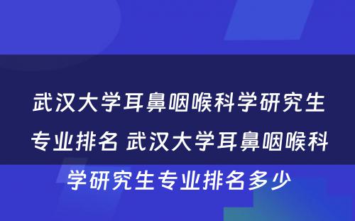 武汉大学耳鼻咽喉科学研究生专业排名 武汉大学耳鼻咽喉科学研究生专业排名多少