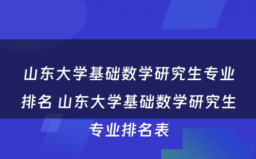 山东大学基础数学研究生专业排名 山东大学基础数学研究生专业排名表