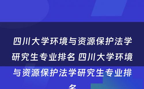 四川大学环境与资源保护法学研究生专业排名 四川大学环境与资源保护法学研究生专业排名