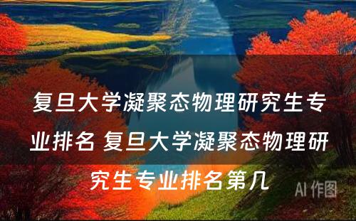 复旦大学凝聚态物理研究生专业排名 复旦大学凝聚态物理研究生专业排名第几