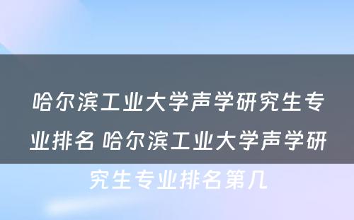 哈尔滨工业大学声学研究生专业排名 哈尔滨工业大学声学研究生专业排名第几