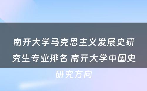 南开大学马克思主义发展史研究生专业排名 南开大学中国史研究方向