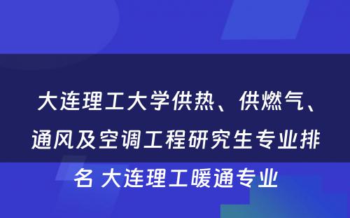 大连理工大学供热、供燃气、通风及空调工程研究生专业排名 大连理工暖通专业