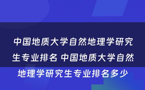 中国地质大学自然地理学研究生专业排名 中国地质大学自然地理学研究生专业排名多少